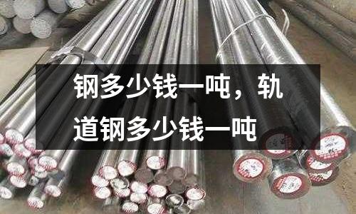 鋼多少錢(qián)一噸，軌道鋼多少錢(qián)一噸