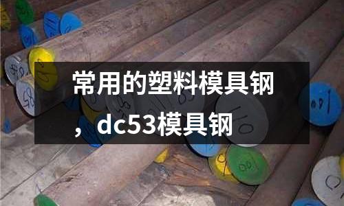 常用的塑料模具鋼，dc53模具鋼