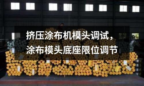 擠壓涂布機模頭調試,涂布模頭底座限位調節