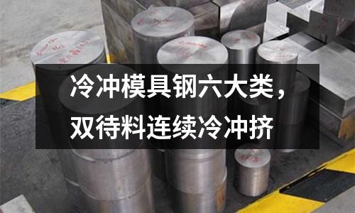 冷沖模具鋼六大類,雙待料連續冷沖擠