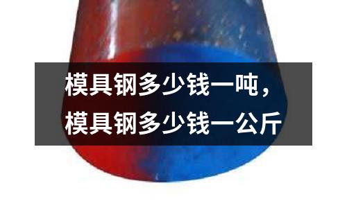 模具鋼多少錢一噸,模具鋼多少錢一公斤