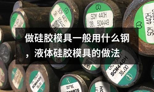 做硅膠模具一般用什么鋼,液體硅膠模具的做法