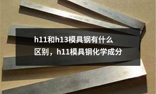 h11和h13模具鋼有什么區別,h11模具鋼化學成分