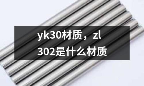 yk30材質，zl302是什么材質
