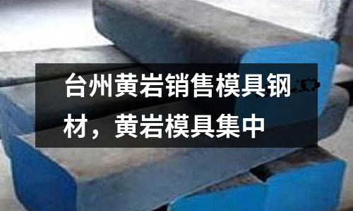 臺州黃巖銷售模具鋼材,黃巖模具集中