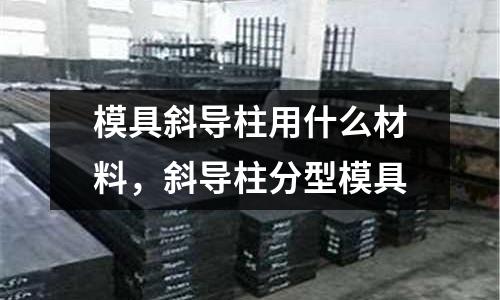 模具斜導柱用什么材料，斜導柱分型模具