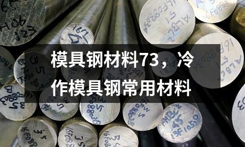 模具鋼材料73，冷作模具鋼常用材料