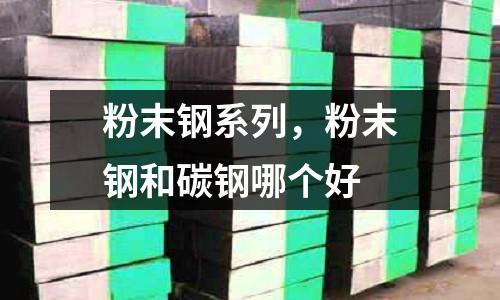 粉末鋼系列,粉末鋼和碳鋼哪個(gè)好