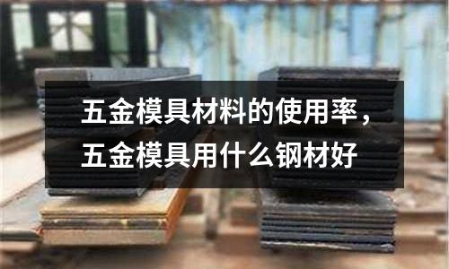 五金模具材料的使用率,五金模具用什么鋼材好