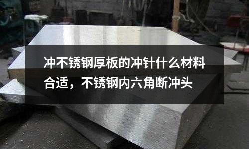 沖不銹鋼厚板的沖針什么材料合適，不銹鋼內六角斷沖頭