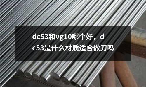 dc53和vg10哪個好，dc53是什么材質(zhì)適合做刀嗎