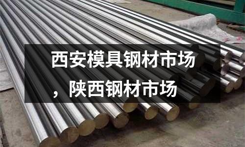 西安模具鋼材市場，陜西鋼材市場