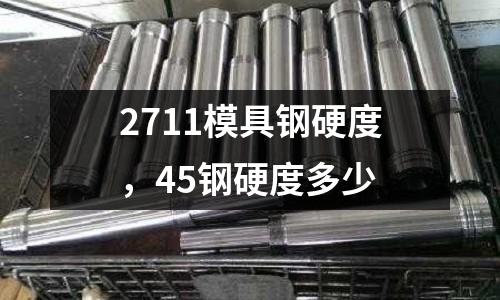2711模具鋼硬度,45鋼硬度多少