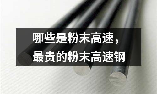 哪些是粉末高速,最貴的粉末高速鋼