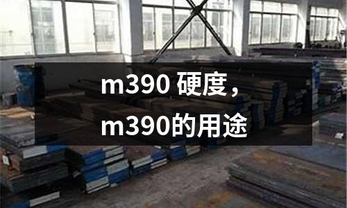 m390 硬度，m390的用途