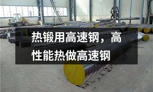 熱鍛用高速鋼，高性能熱做高速鋼