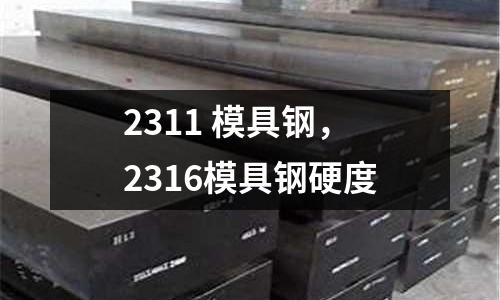2311 模具鋼，2316模具鋼硬度