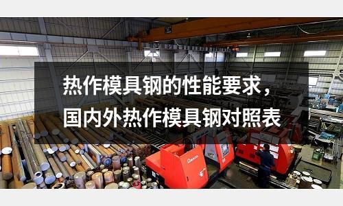 熱作模具鋼的性能要求,國內外熱作模具鋼對照表