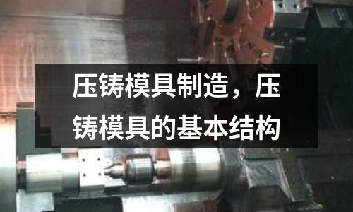 壓鑄模具制造,壓鑄模具的基本結構