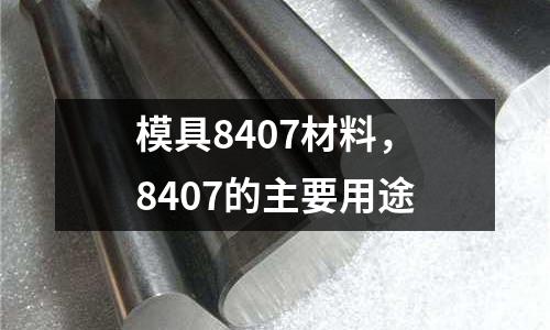 模具8407材料,8407的主要用途