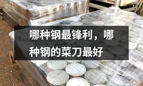 哪種鋼最鋒利,哪種鋼的菜刀最好