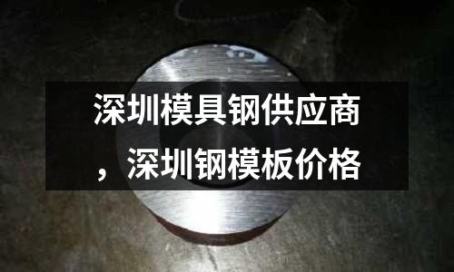 深圳模具鋼供應商,深圳鋼模板價格