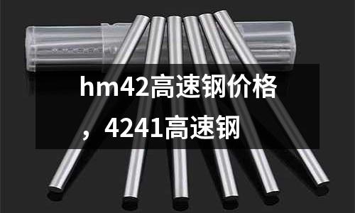 hm42高速鋼價(jià)格,4241高速鋼