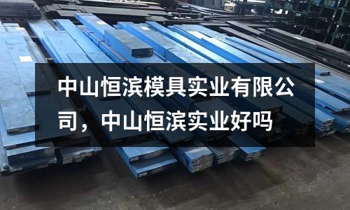 中山恒濱模具實業有限公司,中山恒濱實業好嗎