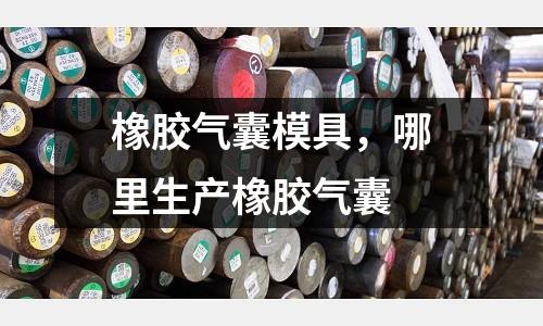 橡膠氣囊模具,哪里生產橡膠氣囊