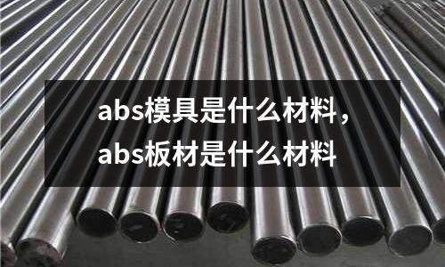 abs模具是什么材料,abs板材是什么材料
