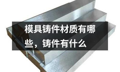 模具鑄件材質有哪些,鑄件有什么