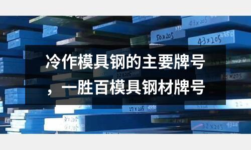 冷作模具鋼的主要牌號，一勝百模具鋼材牌號
