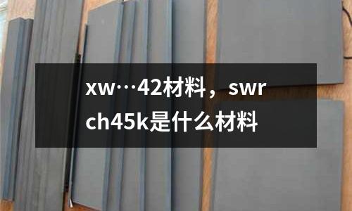 xw…42材料,swrch45k是什么材料