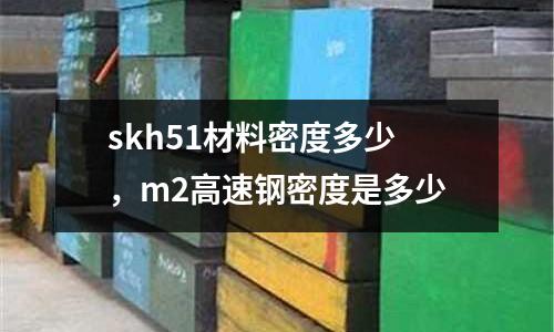 skh51材料密度多少,m2高速鋼密度是多少