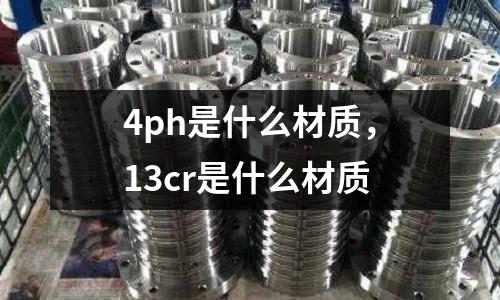 4ph是什么材質，13cr是什么材質