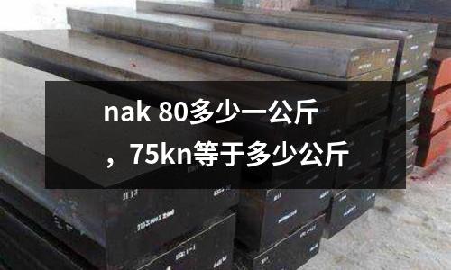 nak 80多少一公斤，75kn等于多少公斤