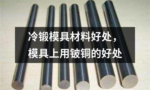 冷鍛模具材料好處,模具上用鈹銅的好處