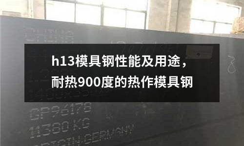 h13模具鋼性能及用途，耐熱900度的熱作模具鋼
