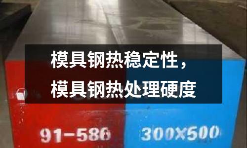 模具鋼熱穩定性，模具鋼熱處理硬度