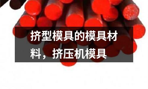 擠型模具的模具材料，擠壓機模具