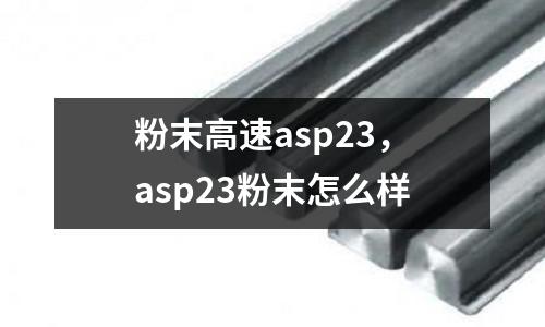 粉末高速asp23，asp23粉末怎么樣