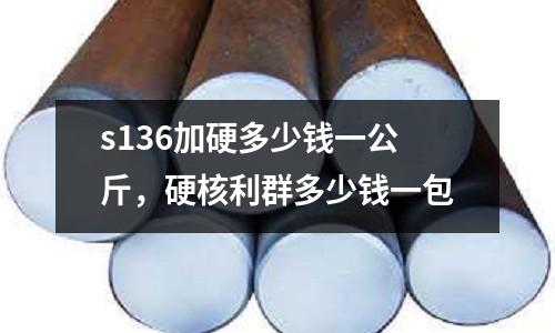 s136加硬多少錢一公斤，硬核利群多少錢一包