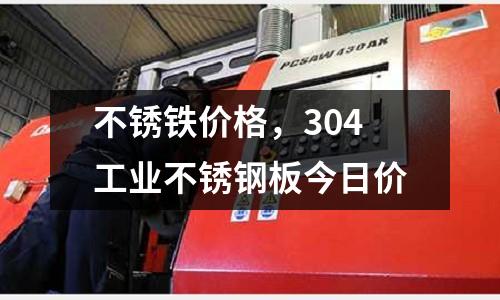 不銹鐵價(jià)格,304工業(yè)不銹鋼板今日價(jià)