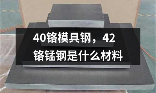 40鉻模具鋼,42鉻錳鋼是什么材料