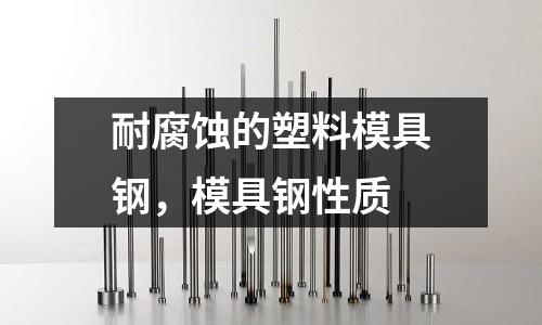 耐腐蝕的塑料模具鋼，模具鋼性質