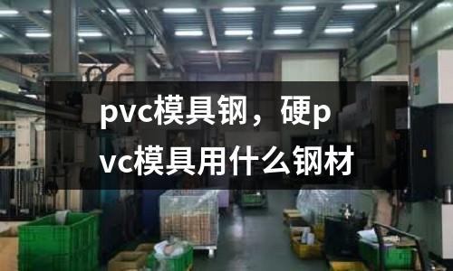 pvc模具鋼,硬pvc模具用什么鋼材