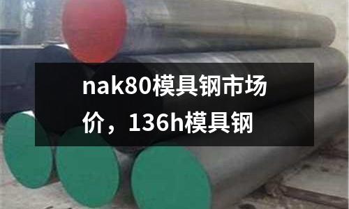 nak80模具鋼市場價,136h模具鋼