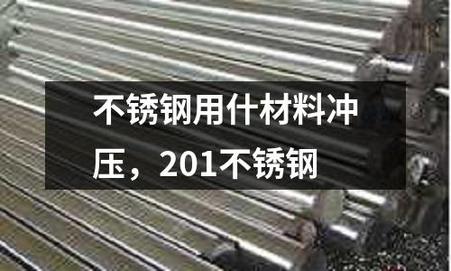 不銹鋼用什材料沖壓，201不銹鋼