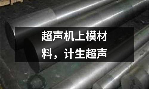 超聲機(jī)上模材料,計(jì)生超聲