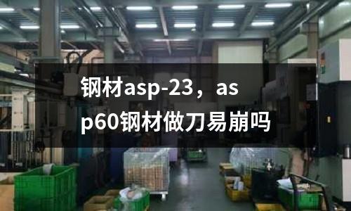 鋼材asp-23,asp60鋼材做刀易崩嗎